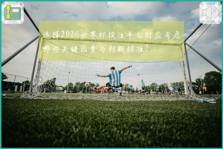 选择2026世界杯投注平台时应考虑哪些关键因素与判断标准？