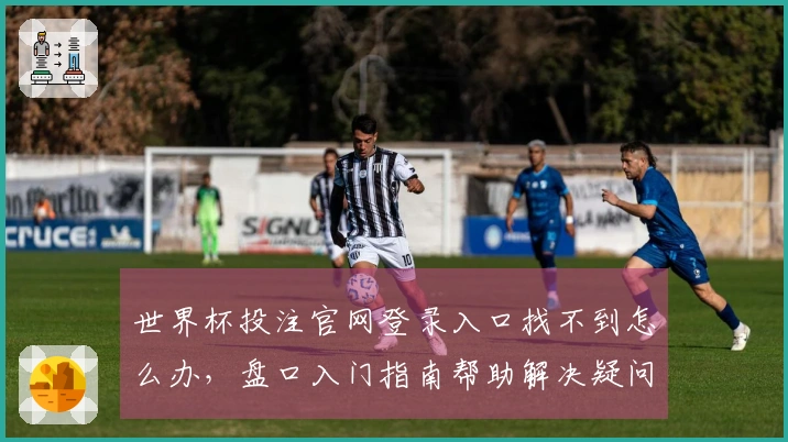 世界杯投注官网登录入口找不到怎么办，盘口入门指南帮助解决疑问