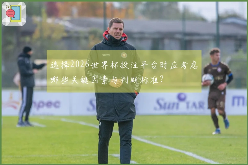 选择2026世界杯投注平台时应考虑哪些关键因素与判断标准?