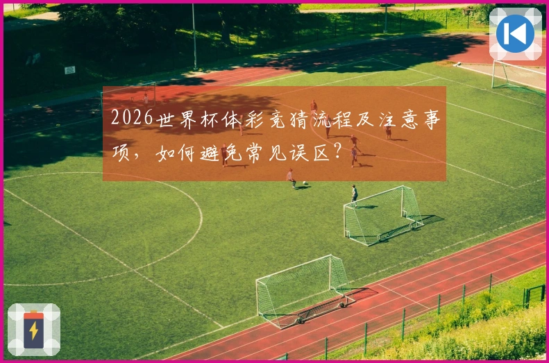 2026世界杯体彩竞猜流程及注意事项，如何避免常见误区？